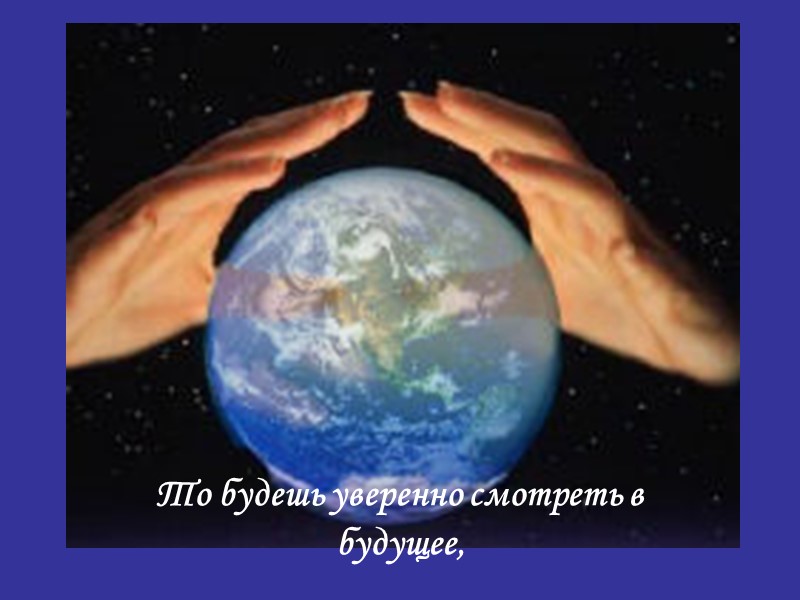 То будешь уверенно смотреть в будущее,